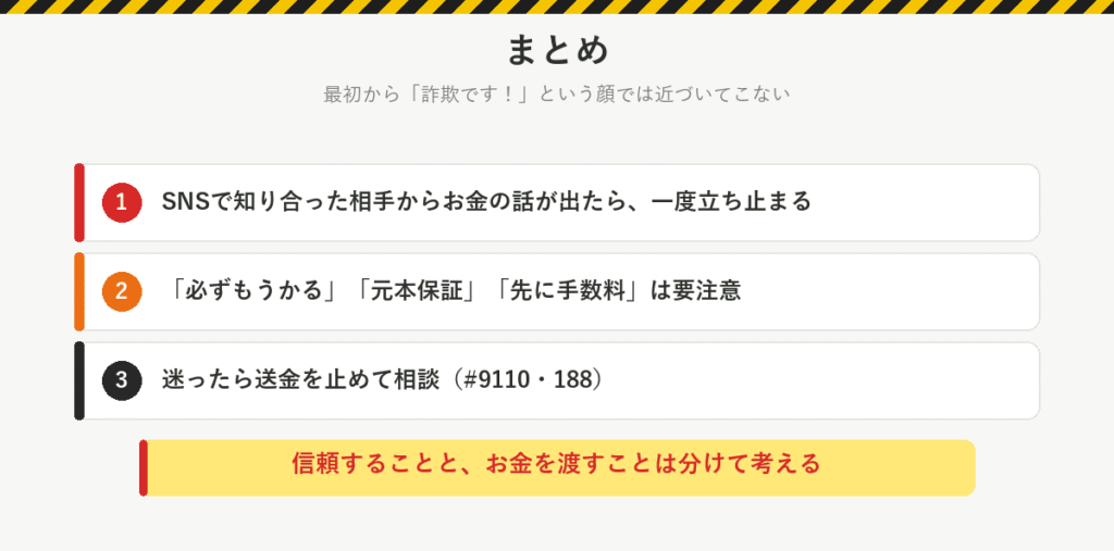まとめ:SNSで知り合った相手からお金の話が出たら一度立ち止まる、必ずもうかる・元本保証・先に手数料は要注意、迷ったら送金を止めて#9110や188に相談