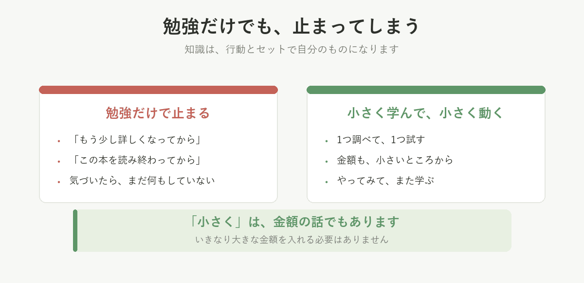 勉強だけでは止まってしまう。1つ調べて1つ試す、小さく学んで小さく動く。金額も小さいところから