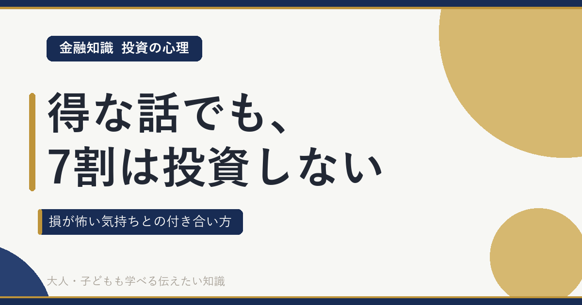 得な話でも、7割は投資しない｜損が怖い気持ちとの付き合い方（金融知識・投資の心理）
